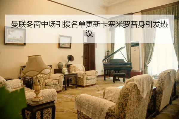 曼联冬窗中场引援名单更新卡塞米罗替身引发热议