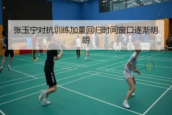张玉宁对抗训练加量回归时间窗口逐渐明朗